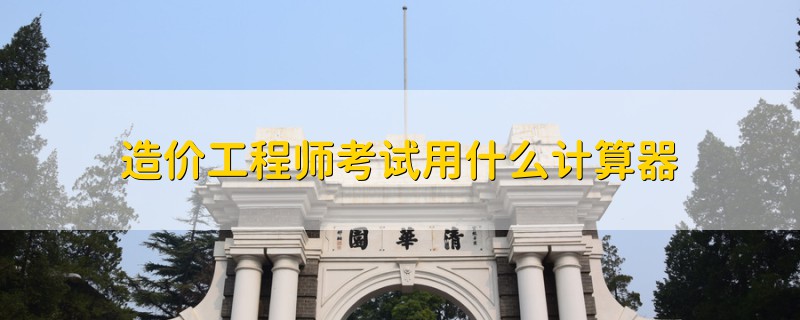 造價(jià)工程師考試用什么計(jì)算器