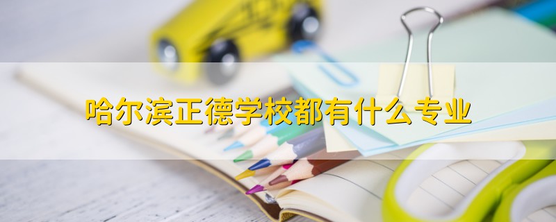 哈爾濱正德學校都有什么專業(yè)