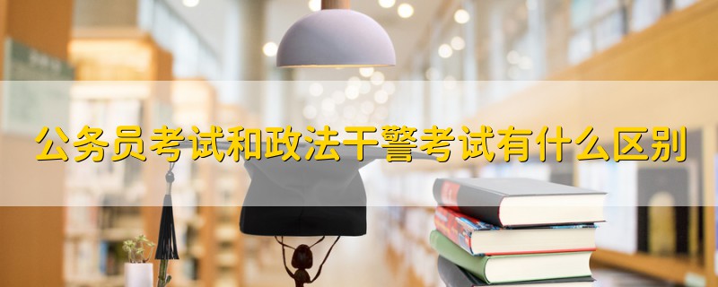 公務(wù)員考試和政法干警考試有什么區(qū)別