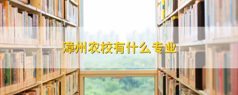 漳州農(nóng)校有什么專業(yè)