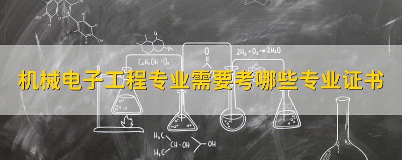機(jī)械電子工程專業(yè)需要考哪些專業(yè)證書