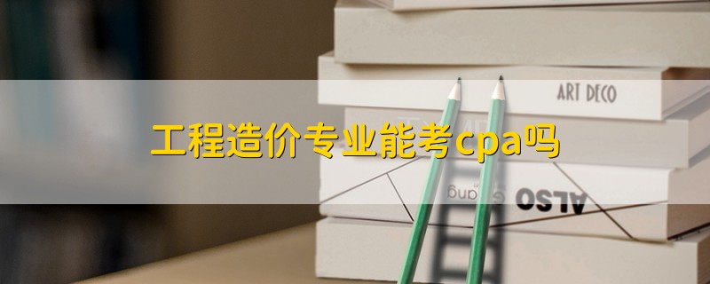 工程造價(jià)專業(yè)能考cpa嗎