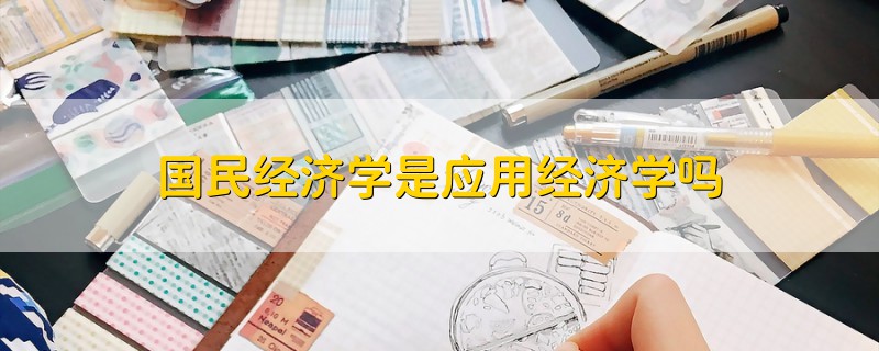 國(guó)民經(jīng)濟(jì)學(xué)是應(yīng)用經(jīng)濟(jì)學(xué)嗎