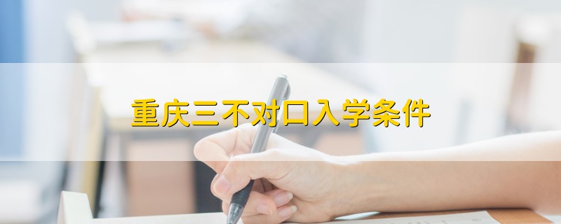 重慶三不對口入學(xué)條件