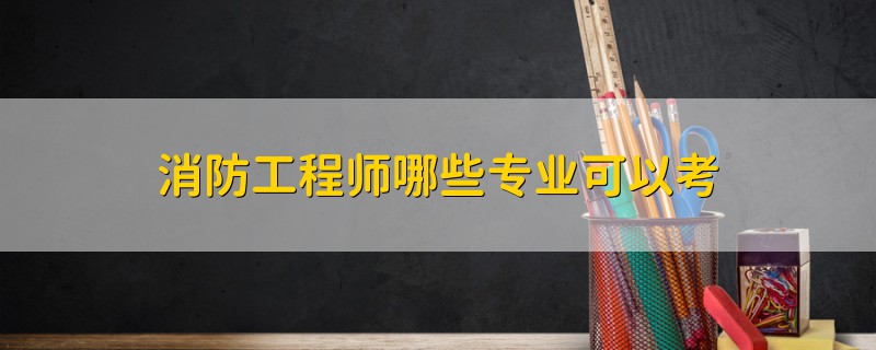 消防工程師哪些專業(yè)可以考