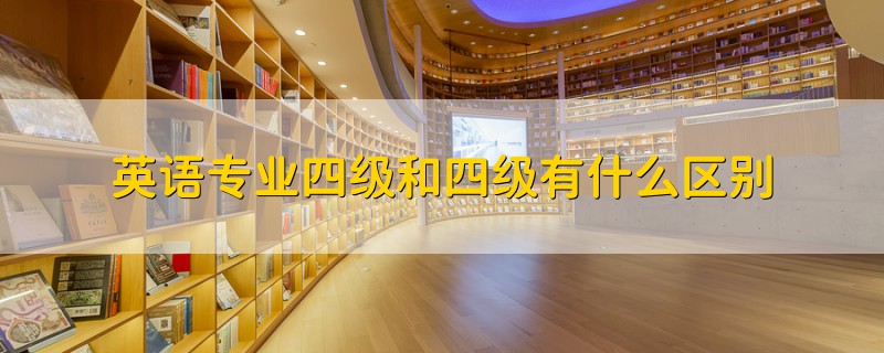 英語專業(yè)四級(jí)和四級(jí)有什么區(qū)別