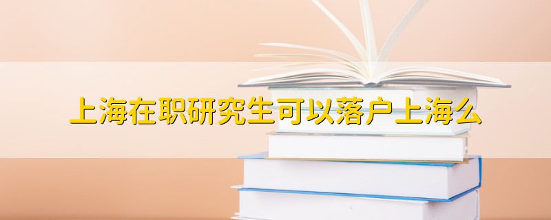上海在職研究生可以落戶上海么