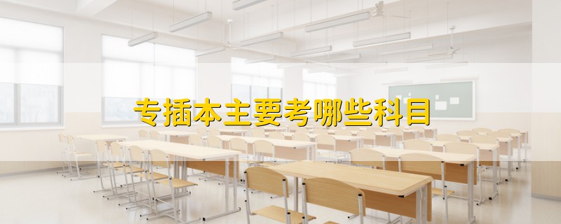 專插本主要考哪些科目