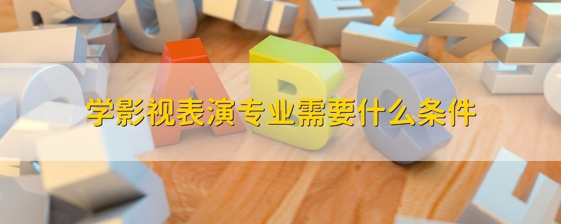 學(xué)影視表演專業(yè)需要什么條件