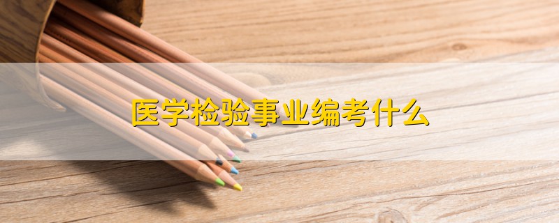 醫(yī)學(xué)檢驗(yàn)事業(yè)編考什么