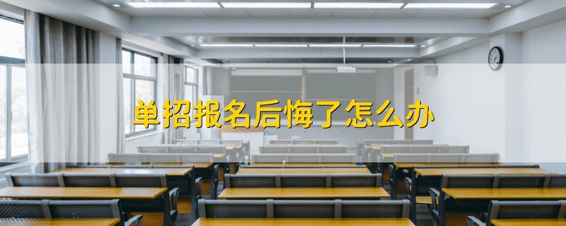 單招報(bào)名后悔了怎么辦