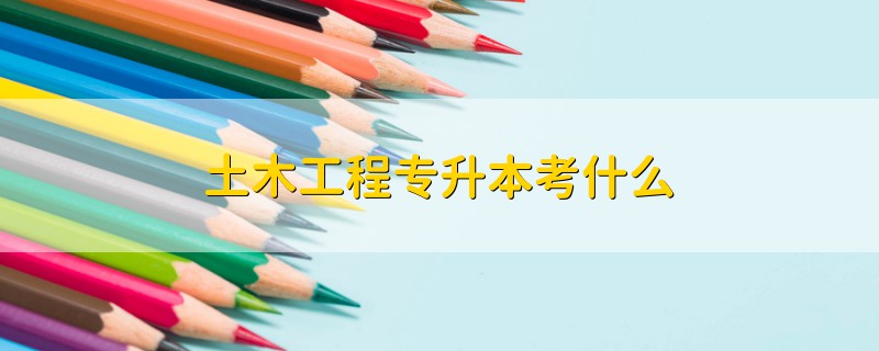 土木工程專(zhuān)升本考什么