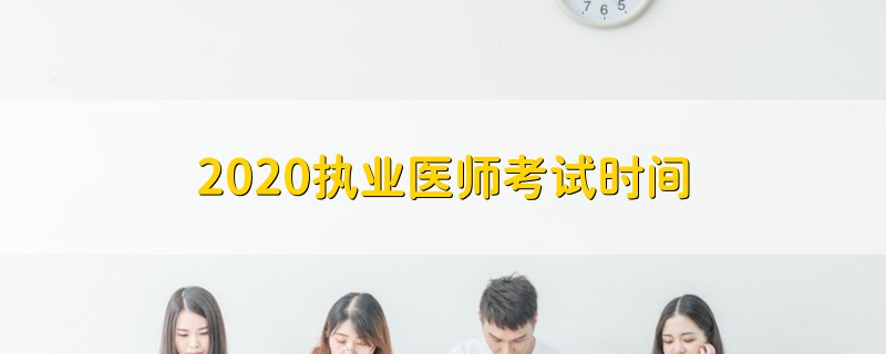 2020執(zhí)業(yè)醫(yī)師考試時間