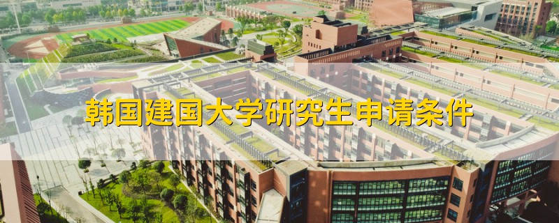 韓國建國大學(xué)研究生申請條件