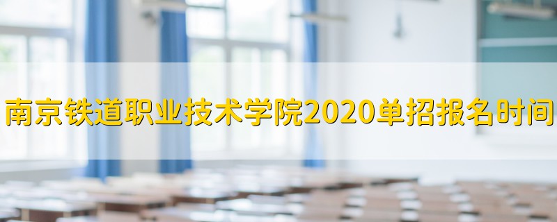 南京鐵道職業(yè)技術(shù)學(xué)院2020單招報(bào)名時(shí)間