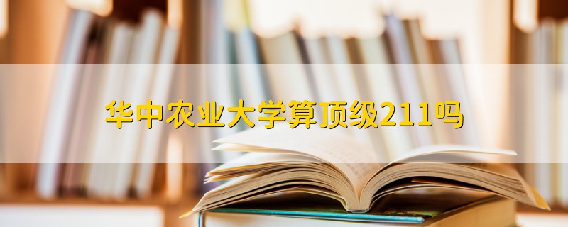 華中農(nóng)業(yè)大學算頂級211嗎