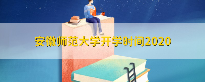 安徽師范大學(xué)開學(xué)時(shí)間2020