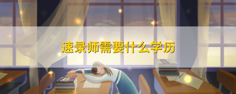 速錄師需要什么學(xué)歷