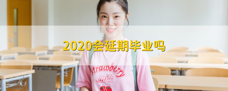 2020會(huì)延期畢業(yè)嗎