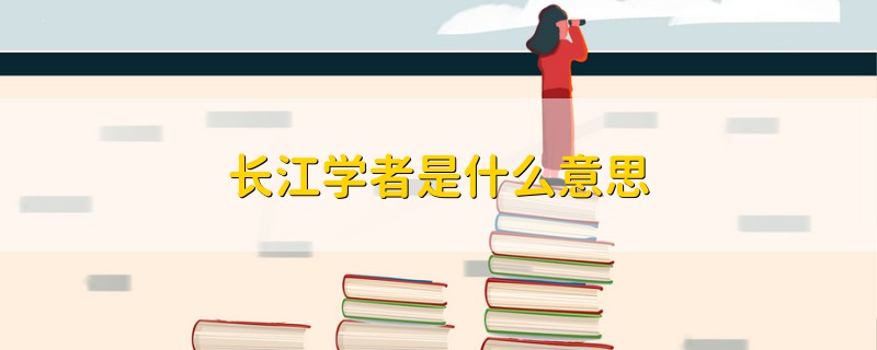 長(zhǎng)江學(xué)者是什么意思