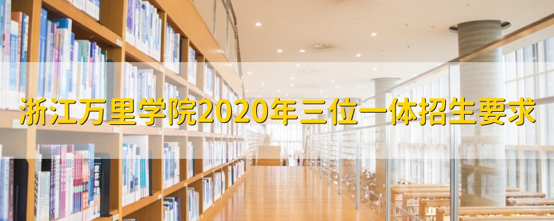 浙江萬里學(xué)院2020年三位一體招生要求