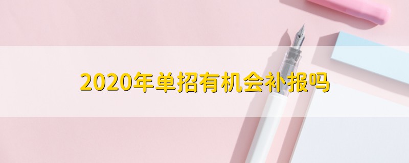 2020年單招有機(jī)會補(bǔ)報(bào)嗎