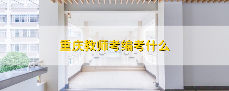 重慶教師考編考什么