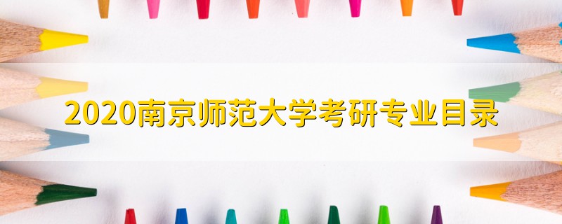 2020南京師范大學考研專業(yè)目錄