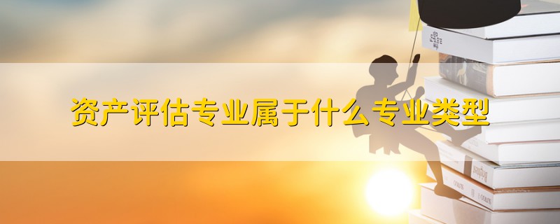 資產(chǎn)評(píng)估專(zhuān)業(yè)屬于什么專(zhuān)業(yè)類(lèi)型