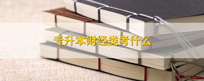 專升本財(cái)經(jīng)類考什么