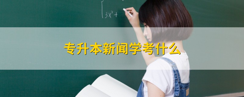 專升本新聞學考什么