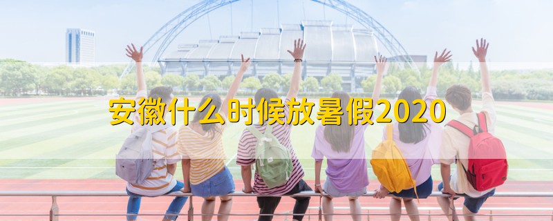 安徽什么時候放暑假2020
