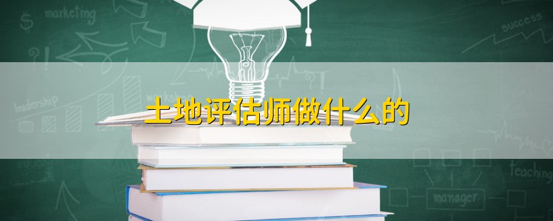 土地評(píng)估師做什么的