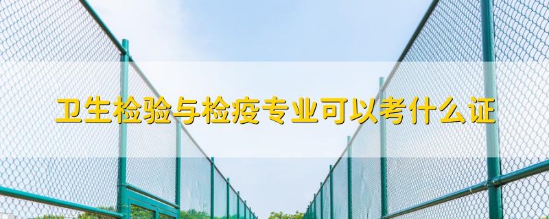 衛(wèi)生檢驗與檢疫專業(yè)可以考什么證