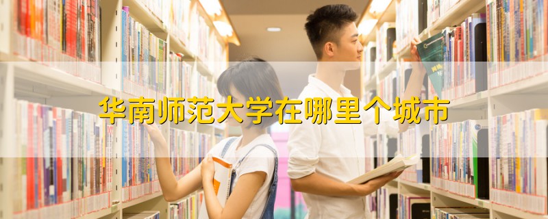 華南師范大學(xué)在哪里個城市