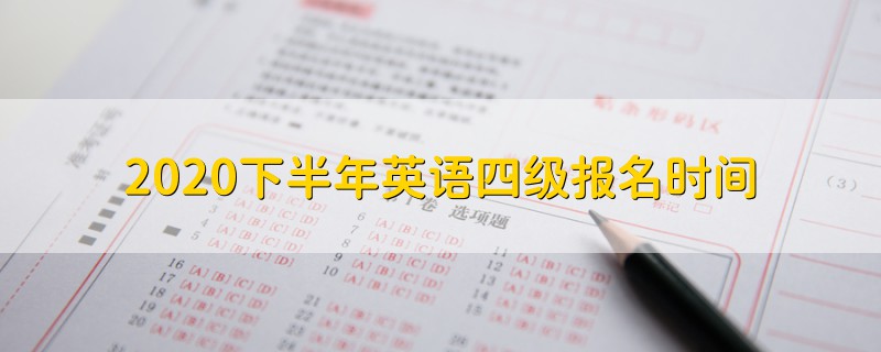 2020下半年英語(yǔ)四級(jí)報(bào)名時(shí)間