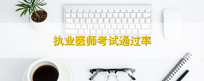 執(zhí)業(yè)醫(yī)師考試通過率