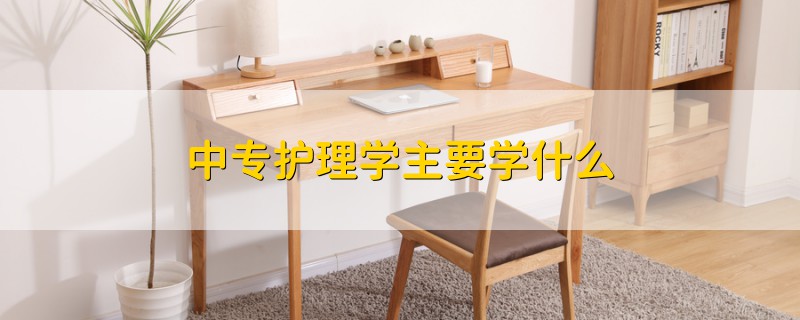 中專護(hù)理學(xué)主要學(xué)什么