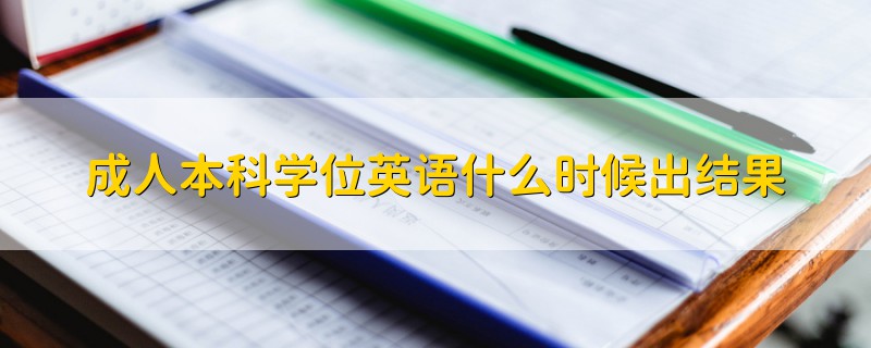 成人本科學(xué)位英語(yǔ)什么時(shí)候出結(jié)果