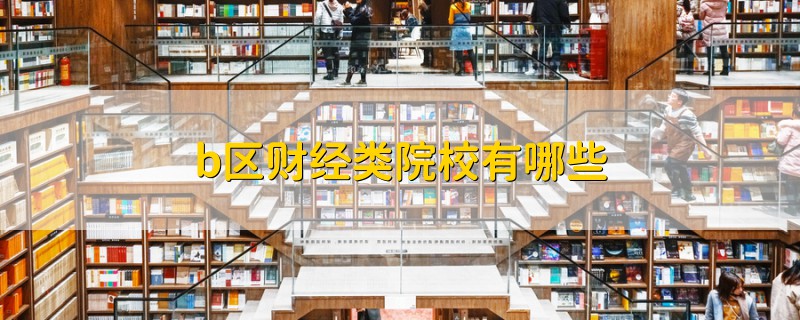 b區(qū)財(cái)經(jīng)類院校有哪些