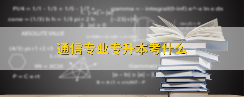 通信專業(yè)專升本考什么