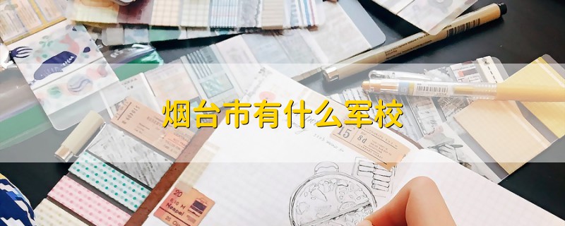 煙臺(tái)市有什么軍校