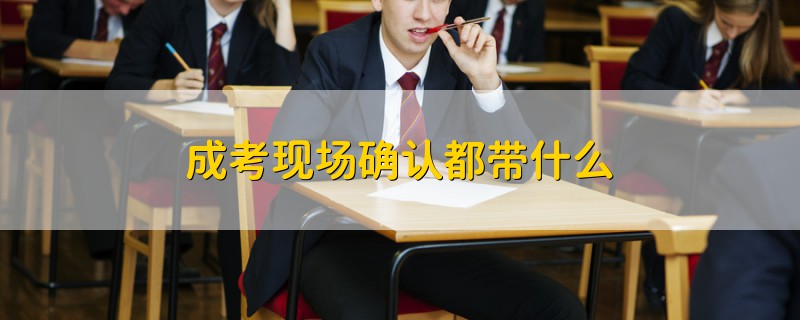 成考現(xiàn)場(chǎng)確認(rèn)都帶什么