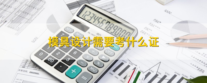 模具設(shè)計(jì)需要考什么證