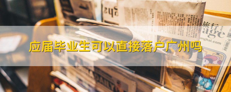 應(yīng)屆畢業(yè)生可以直接落戶廣州嗎
