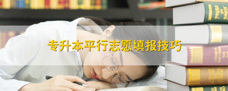 專(zhuān)升本平行志愿填報(bào)技巧