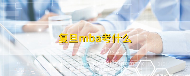 復(fù)旦mba考什么