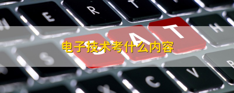 電子技術(shù)考什么內(nèi)容