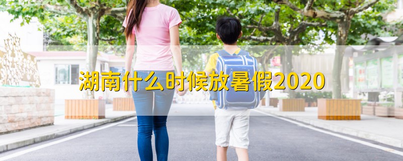 湖南什么時候放暑假2020