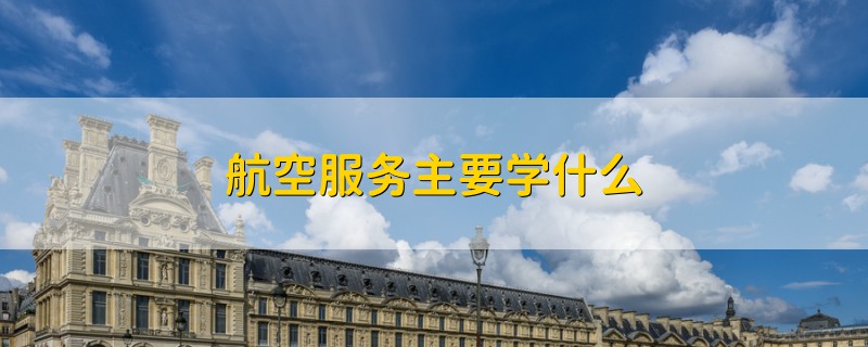 航空服務(wù)主要學(xué)什么